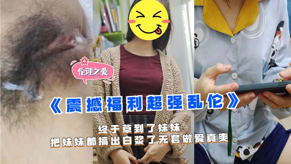 乱伦大神『想草自己的妹妹』终于草到了妹妹，把妹妹都搞出白浆了无套做爱真爽！